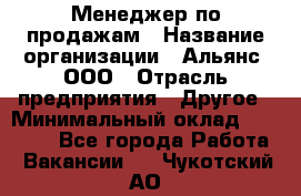 Менеджер по продажам › Название организации ­ Альянс, ООО › Отрасль предприятия ­ Другое › Минимальный оклад ­ 15 000 - Все города Работа » Вакансии   . Чукотский АО